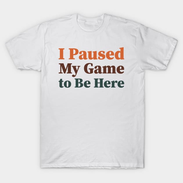 I Paused My Game To Be Here T-Shirt by FreedoomStudio